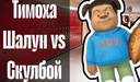 Тимоха Шалун vs Скулбой