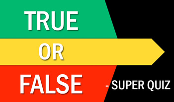 True or False - Super Quiz