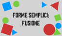 Forme semplici: Fusione