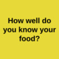 How well do you know your food?