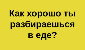 Как хорошо ты разбираешься в еде?