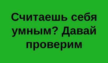 Считаешь себя умным? Давай проверим