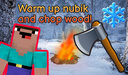 Warm up nubik and chop wood!