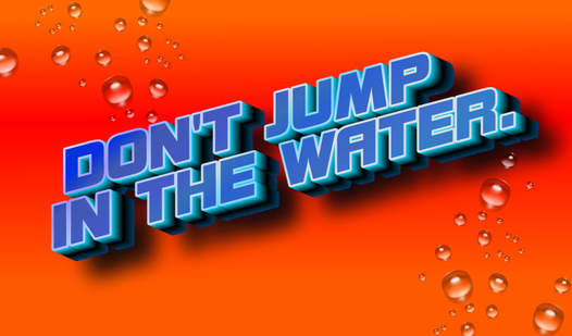 Don't jump into the water