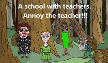 A school with teachers. Annoy the teacher!!!