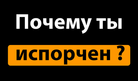 Почему ты испорчен?